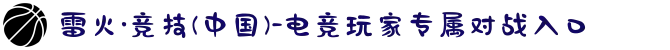 雷火·竞技(中国)-电竞玩家专属对战入口
